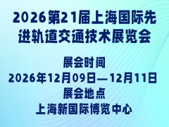 2026第21届上海国际先进轨道交通技术展览会
